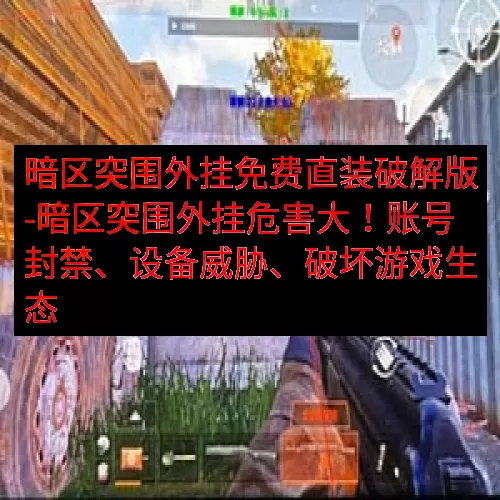 暗区突围外挂免费直装破解版-暗区突围外挂危害大！账号封禁、设