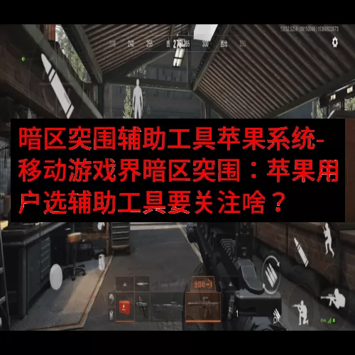 暗区突围辅助工具苹果系统-移动游戏界暗区突围：苹果用户选辅助